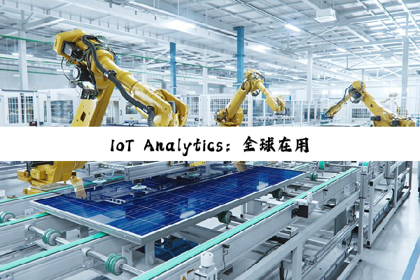 IoT Analytics：全球在用物联网设备持续增长 到年底将达211亿台